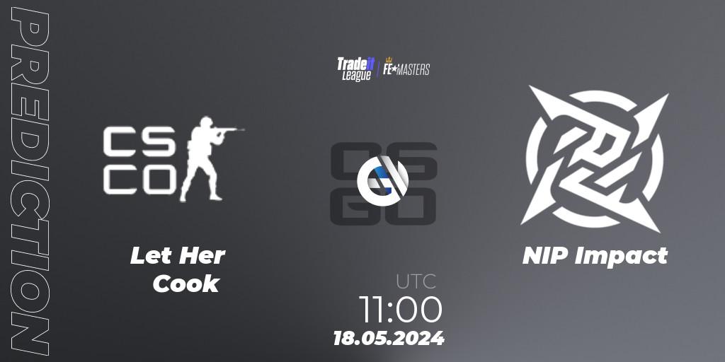 Pronóstico Let Her Cook - NIP Impact. 18.05.2024 at 11:00, Counter-Strike (CS2), Tradeit League FE Masters #3