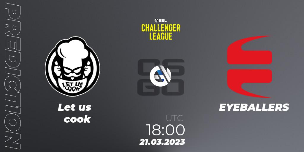 Pronóstico Let us cook - EYEBALLERS. 21.03.23, CS2 (CS:GO), ESL Challenger League Season 44: Europe